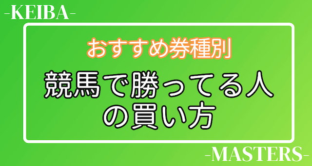 競馬勝ってる人の券種別のおすすめの買い方